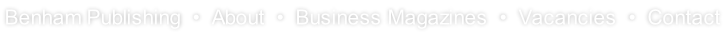 Benham Publishing  •  About  •  Business Magazines  •  Vacancies  •  Contact