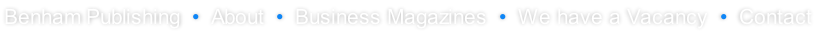 Benham Publishing  •  About  •  Business Magazines  •  We have a Vacancy  •  Contact